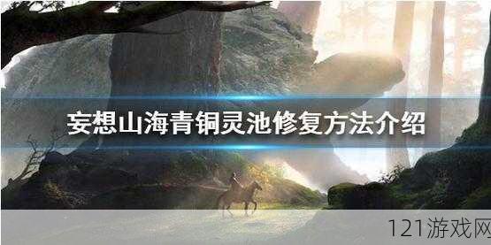 妄想山海青铜灵池全面修复攻略：详解青铜灵池修复方法与步骤