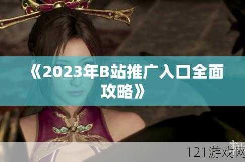 b 站推广入口 2023：最新通道等你来